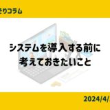 システム導入をする前に、考えておきたい大切なこと