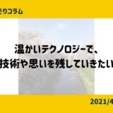 温かいテクノロジーで、技術や想いを残していきたい