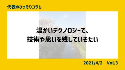 温かいテクノロジーで、技術や想いを残していきたい