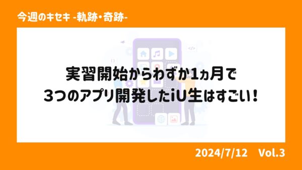 実習開始からわずか1ヵ月で３つのアプリ開発！！