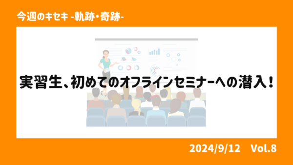 実習生、初めてのオフラインセミナーへの潜入！