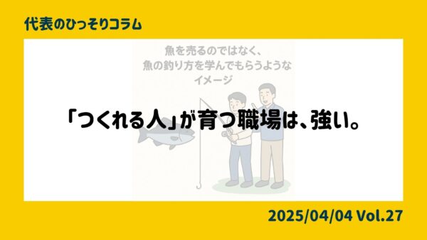 「つくれる人」が育つ職場は、強い。