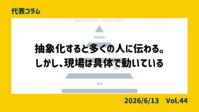 抽象化すると多くの人に伝わる。しかし、現場は具体で動いている