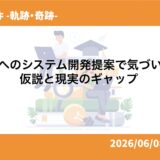 顧客へのシステム開発提案で気づいた、仮説と現実のギャップ 