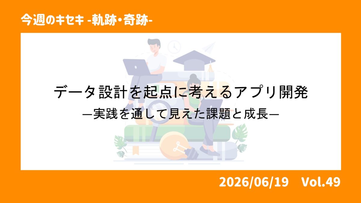 データ設計を起点に考えるアプリ開発―実践を通して見えた課題と成長―