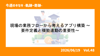 現場の業務フローから考えるアプリ構築 ～要件定義と機能連動の重要性～