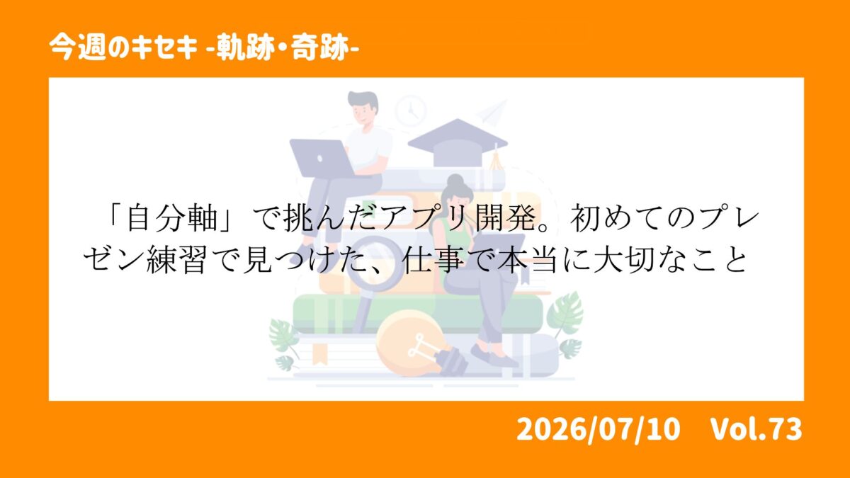 「自分軸」で挑んだアプリ開発。初めての報告練習で見つけた、仕事で本当に大切なこと