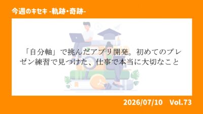 「自分軸」で挑んだアプリ開発。初めての報告練習で見つけた、仕事で本当に大切なこと