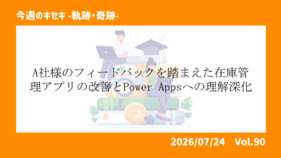 A社様のフィードバックを踏まえた在庫管理アプリの改善とPower Appsへの理解深化 
