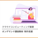 クラウドコンピューティング基礎 オンデマンド講座教材 制作支援