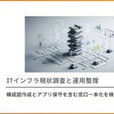 ITインフラ現状調査と運用整理 構成図作成とアプリ保守を含む窓口一本化を検討